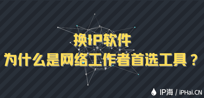 換IP軟件為什么是網絡工作者首選工具？