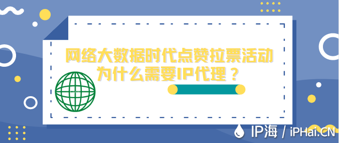 網絡大數據時代點贊拉票活動為什么需要IP代理？