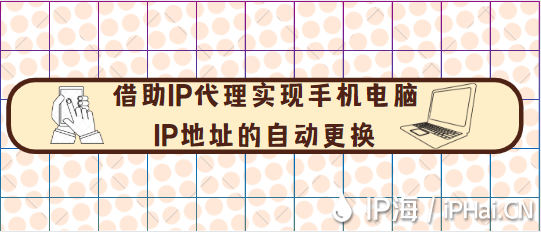 借助IP代理實現手機電腦ip地址的自動更換