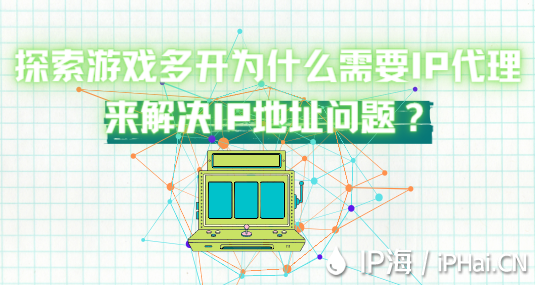 探索游戲多開為什么需要IP代理來解決IP地址問題？