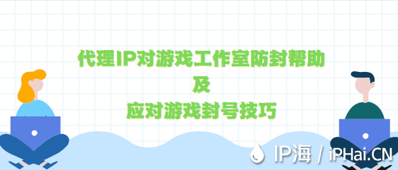 代理IP對游戲工作室防封幫助及應對游戲封號技巧分享