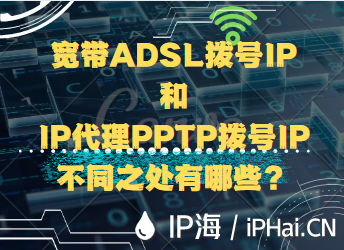 寬帶ADSL撥號IP和IP代理PPTP撥號IP不同之處有哪些？