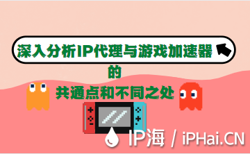 深入分析IP代理與游戲加速器的共通點和不同之處