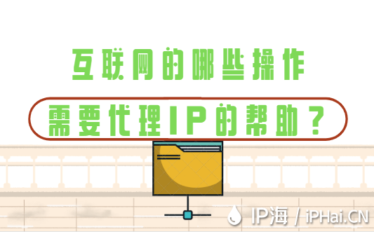 互聯網的哪些操作需要IP代理的幫助？