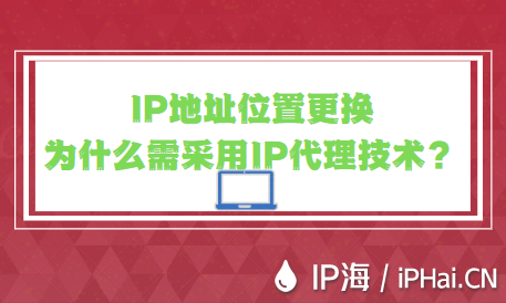 IP地址位置更換為什么需采用IP代理技術？