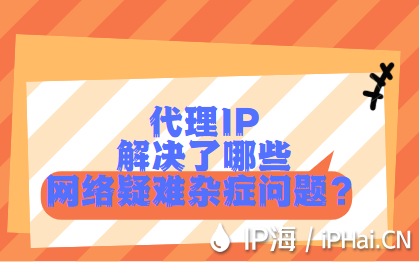 代理IP解決了哪些網絡疑難雜癥問題？