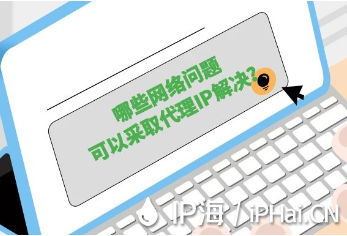 哪些網絡問題可以采取代理IP解決？