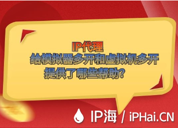 IP代理給模擬器多開和虛擬機多開提供了哪些幫助？