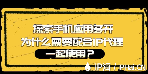 探索手機應用多開為什么需要配合IP代理一起使用？