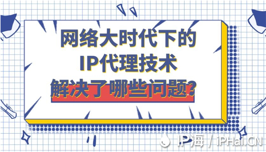 網絡大時代下的IP代理技術解決了哪些問題？