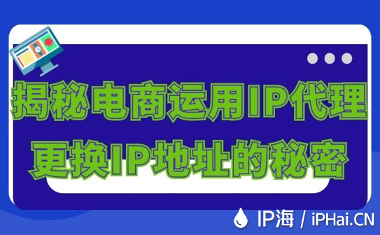 揭秘電商運用IP代理更換IP地址的秘密