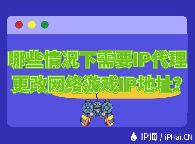 哪些情況下需要IP代理更改網絡游戲IP地址？