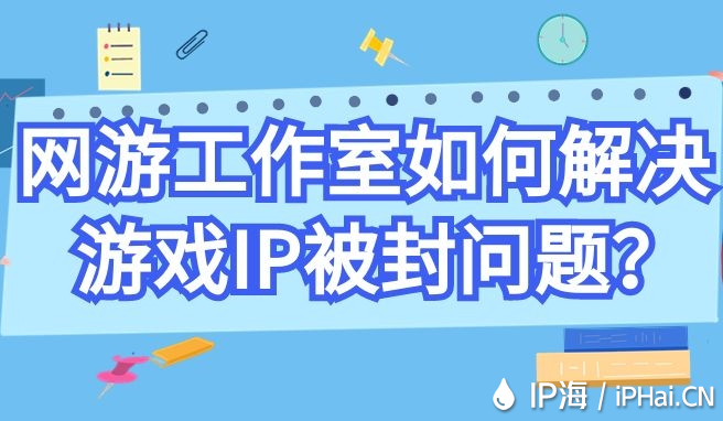 網游工作室如何解決游戲IP被封問題？