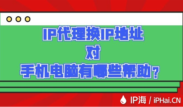 IP代理換IP地址對手機電腦有哪些幫助？
