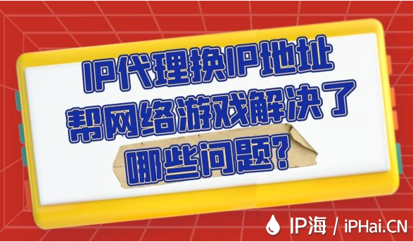 IP代理換IP地址幫網絡游戲解決了哪些問題？