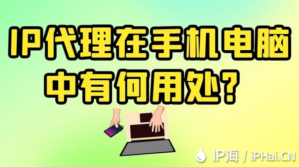 IP代理在手機電腦中有何用處？