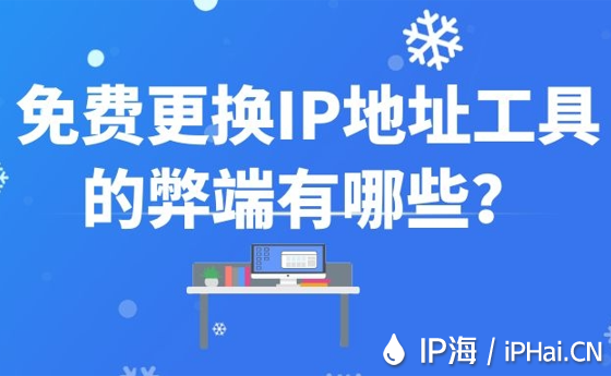 免費更換IP地址工具的弊端有哪些？