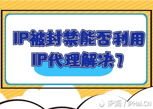IP被封禁能否利用IP代理解決？