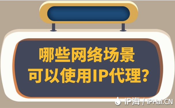 哪些網絡場景可以使用IP代理？