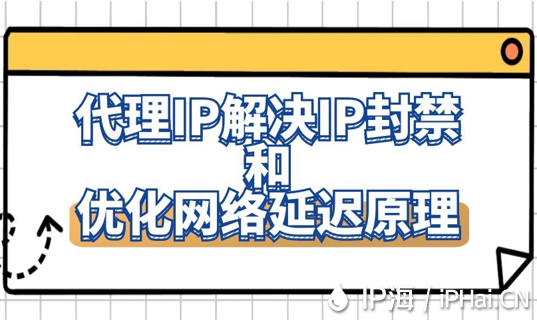 代理IP解決IP封禁和優化網絡延遲原理