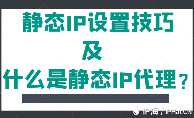 靜態IP設置技巧及什么是靜態IP代理？