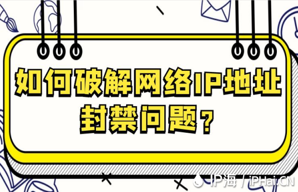 如何破解網絡IP地址封禁問題？