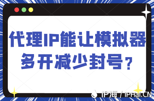 代理IP能讓模擬器多開減少封號？