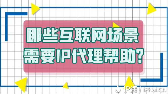 哪些互聯網場景需要IP代理幫助？