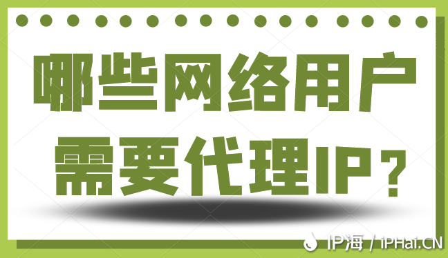 哪些網絡用戶需要代理IP？