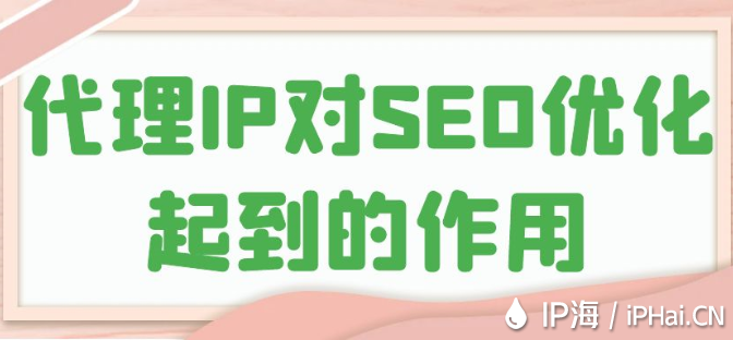 代理IP對SEO優化起到的作用