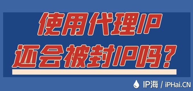 使用代理IP還會被封IP嗎？