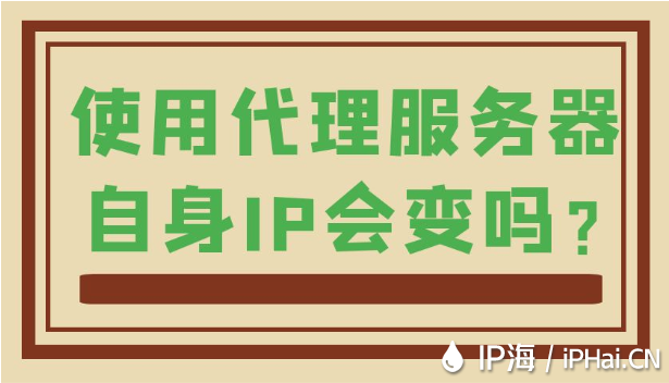 使用代理服務器自身IP會變嗎？