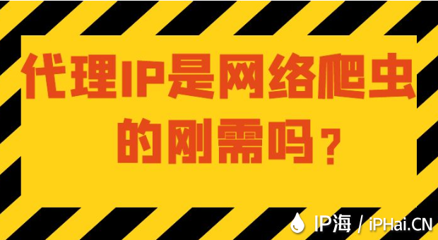 代理IP是網絡爬蟲的剛需嗎？