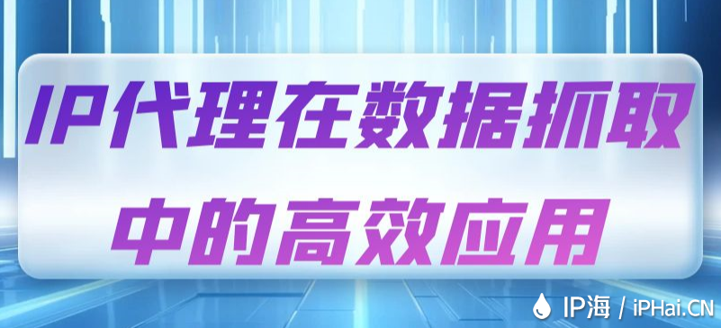 IP代理在數據抓取中的高效應用