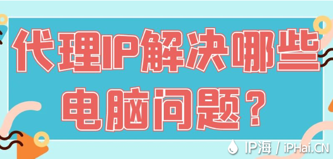 代理IP解決哪些電腦問題？