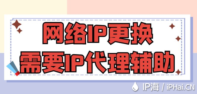 網絡IP更換需要IP代理輔助