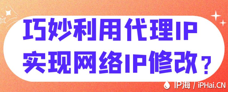 巧妙利用代理IP實現網絡IP修改？