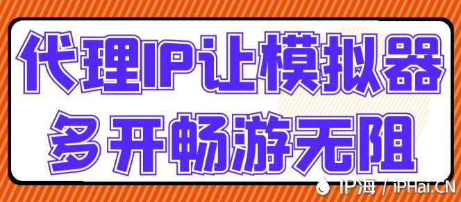 代理IP讓模擬器多開暢游無阻