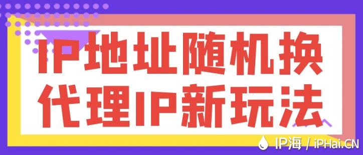IP地址隨機換，代理IP新玩法