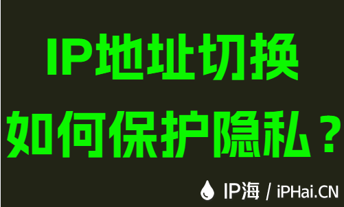 IP地址切換如何保護隱私?